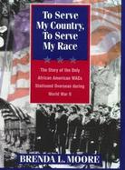 To Serve My Country, to Serve My Race The Story of the Only African American Wacs Stationed Overseas During World War II cover