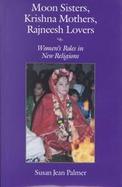 Moon Sisters, Krishna Mothers, Rajneesh Lovers Women's Roles in New Religions cover