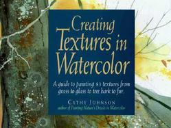 Creating Textures in Watercolor: A Guide to Painting 83 Textures from Grass to Glass to Tree Bark to Fur cover