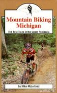 Mountain Biking Michigan The 50 Best Trails and Road Routes in the Upper Peninsula cover