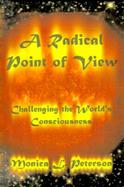 A Radical Point of View A Personal Philosophy of Life and Living That Challenges Your Consciousness cover