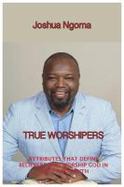 True Worshipers : Attributes That Define Believers Who Worship God in Spirit and Truth cover