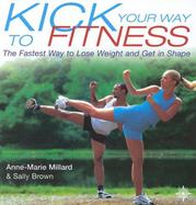 Kick Your Way to Fitness: The Fastest Way to Lose Weight and Get in Shape cover