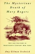 The Mysterious Death of Mary Rogers: Sex and Culture in Nineteenth-Century New York cover