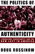 The Politics of Authenticity Liberalism, Christianity, and the New Left in America cover