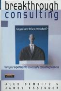 Breakthrough Consulting So You Want to Be a Consultant? Turn Your Expertise into a Successful Consulting Business cover