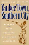 Yankee Town, Southern City Race and Class Relations in Civil War Lynchburg cover