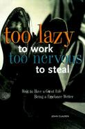 Too Lazy to Work, Too Nervous to Steal: How to Have a Great Life as a Freelance Writer cover