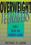 Overweight Teenagers: Don't Bear the Burden Alone cover