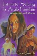 Intimate Selving in Arab Families Gender, Self, and Identity in Arab Families cover