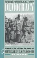 The Trial of Democracy Black Suffrage and Northern Republicans, 1860-1910 cover