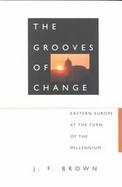 The Grooves of Change Eastern Europe at the Turn of the Millennium cover