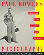 Paul Bowles Photographs: How Could I Send a Picture Into the Desert cover