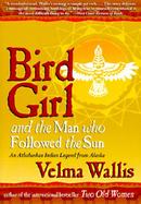 Bird Girl and the Man Who Followed the Sun An Athabaskan Legend from Alaska cover