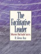 The Facilitative Leader Behaviors That Enable Success cover