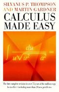 Calculus Made Easy Being a Very-Simplest Introduction to Those Beautiful Methods of Reckoning Which Are Generally Called by the Terrifying Names of th cover