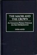 The Maori and the Crown An Indigenous People's Struggle for Self-Determination cover
