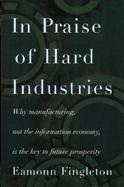 In Praise of Hard Industries Why Manufacturing, Not the Information Economy, Is the Key to Future Prosperity cover