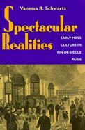 Spectacular Realities Early Mass Culture in Fin-De-Sicle Paris cover