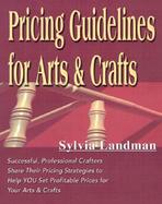 Pricing Guidelines for Arts & Crafts: Successful, Professional Crafters Share Their Pricing Strategies to Help You Set Profitable Prices for Your Arts cover