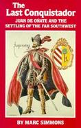 The Last Conquistador Juan De Onate and the Settling of the Far Southwest cover