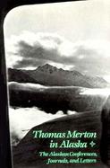 Thomas Merton in Alaska: Prelude to the Asian Journal: The Alaskan Conferences, Journals, and Letters cover