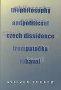 The Philosophy and Politics of Czech Dissidence from Potoka to Havel cover