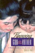 Knowing God As Father A Woman Learns to Trust in God's Care cover