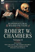 The Collected Supernatural and Weird Fiction of Robert W Chambers : Volume 4-Including One Novel 'the Hidden Children,' and Two Short Stories of the S cover