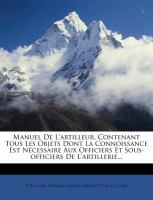 Manuel de l'Artilleur, Contenant Tous les Objets Dont la Connoissance Est Nécessaire Aux Officiers et Sous-Officiers de L'Artillerie... cover