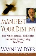 Manifest Your Destiny: Nine Spiritual Principles for Getting Everything You Want, the cover