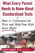 What Every Parent Needs to Know about Standardized Tests: How to Understand the Tests and Help Your Kids Score High! cover