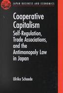 Cooperative Capitalism Self-Regulation, Trade Association, and the Antimonopoly Law in Japan cover