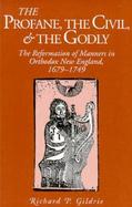 The Profane, the Civil, and the Godly: The Reformation of Manners in Orthodox New England, 1679-1749 cover