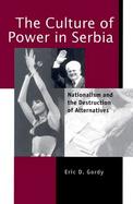 The Culture of Power in Serbia Nationalism and the Destruction of Alternatives cover