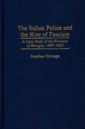 The Italian Police and the Rise of Fascism A Case Study of the Province of Bologna, 1897-1925 cover