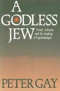 A Godless Jew Freud, Atheism and the Making of Psychoanalysis cover