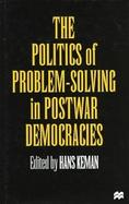 The Politics of Problem-Solving in Postwar Democracies: Institutionalizing Conflict and Consensus cover
