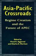 Asia-Pacific Crossroads Regime Creation and the Future of Apec cover
