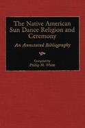 The Native American Sun Dance Religion and Ceremony An Annotated Bibliography cover