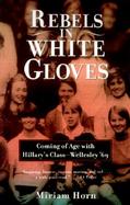 Rebels in White Gloves Coming of Age With Hillary's Class-Wellesley '69 cover