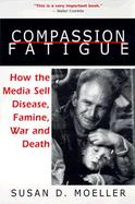 Compassion Fatigue How the Media Sell Disease, Famine, War and Death cover