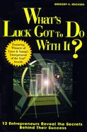 What's Luck Got to Do With It? Twelve Entrepreneurs Reveal the Secrets Behind Their Success cover