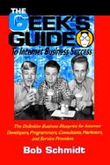 The Geek's Guide to Internet Business Success: The Definitive Business Blueprint for Internet Developers, Programmers, Consultants, Marketers and Serv cover