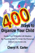 400 Ways to Organize Your Child: Guide Your Child Into Life Mastery by Teaching Him to Order His Per cover