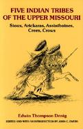 Five Indian Tribes of the Upper Missouri Sioux, Arickaras, Assiniboines, Crees and Crows cover