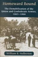 Homeward Bound: The Demobilization of the Union and Confederate Armies, 1865-1866 cover