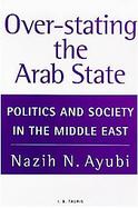 Over-Stating the Arab State Politics and Society in the Middle East cover