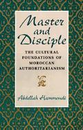 Master and Disciple The Cultural Foundations of Moroccan Authoritarianism cover