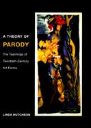 A Theory of Parody The Teachings of Twentieth-Century Art Forms cover